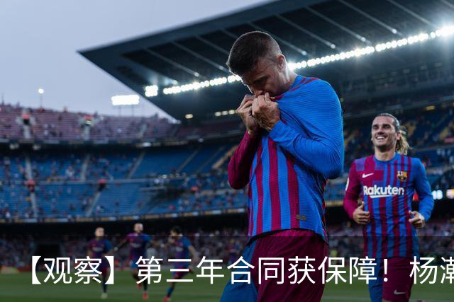 【观察】第三年合同获保障！杨瀚森在垃圾时间抢饭碗