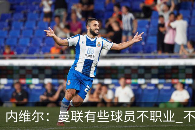 内维尔：曼联有些球员不职业 不能总是让主教练背锅