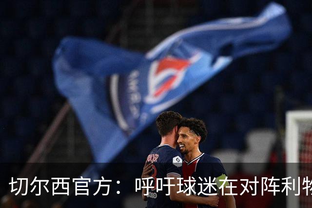 切尔西官方：呼吁球迷在对阵利物浦的比赛中遵守观赛规范