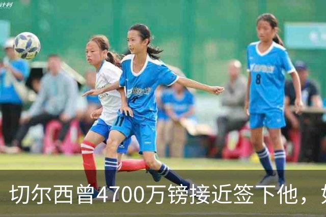 切尔西曾4700万镑接近签下他，如今利物浦也盯上了