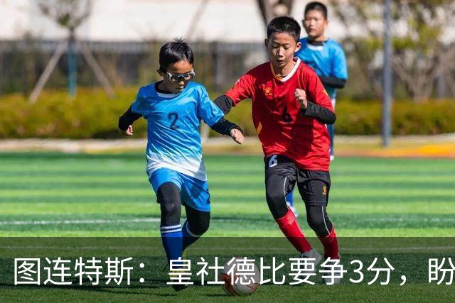 图连特斯：皇社德比要争3分，盼自己联赛再进球