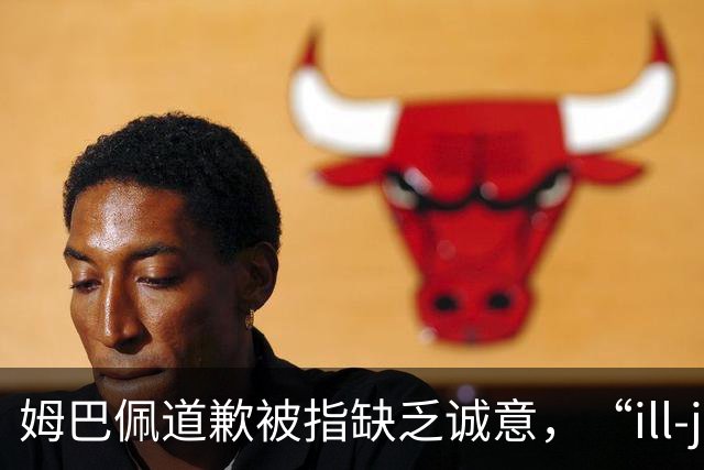 姆巴佩道歉被指缺乏诚意，“ill-judged”到底是什么意思