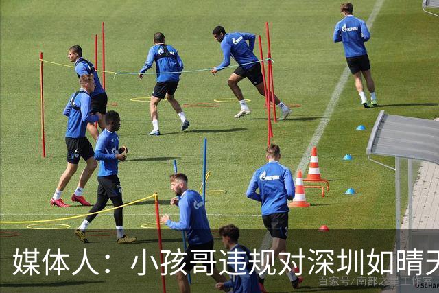 媒体人：小孩哥违规对深圳如晴天霹雳 恢复升降级后不容任何闪失