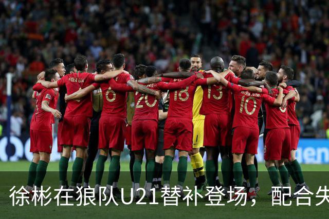 徐彬在狼队U21替补登场，配合失误送出角球被队友摊手