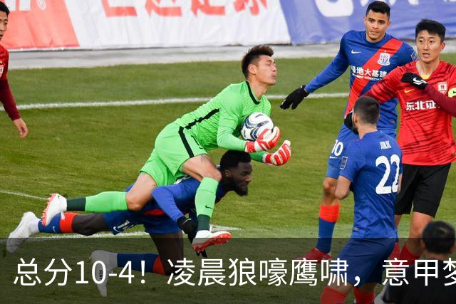 总分10-4！凌晨狼嚎鹰啸，意甲梦回唐朝，国米被迫下线！