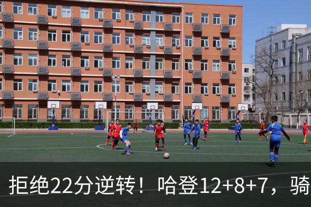 拒绝22分逆转！哈登12+8+7，骑士险胜篮网！米切尔22+5，双塔发威