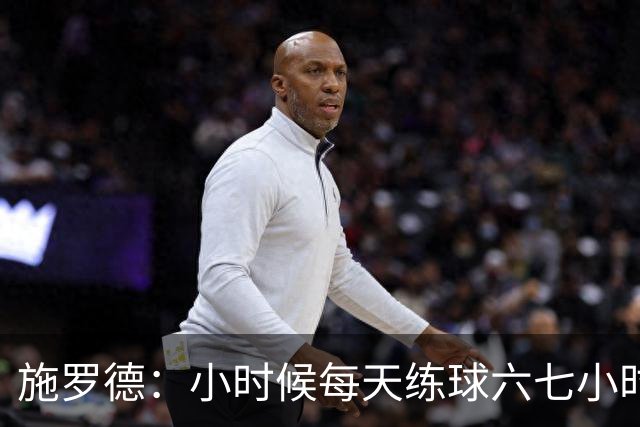 施罗德：小时候每天练球六七小时 为了进NBA牺牲了很多玩乐时间