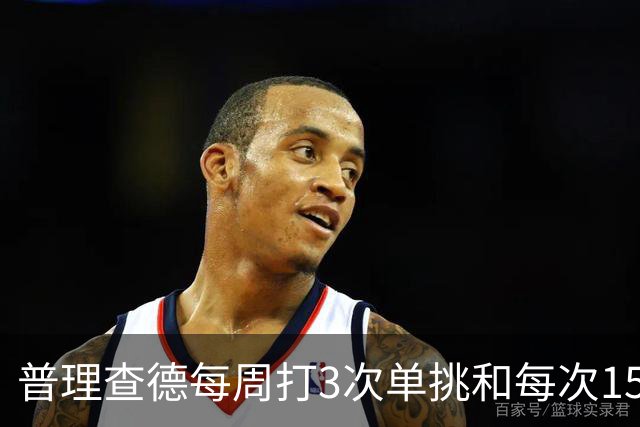 普理查德每周打3次单挑&每次150回合 若他命中率＜60%就要请客