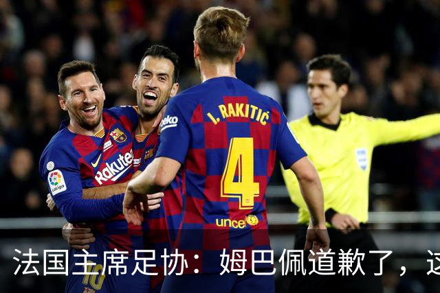 法国主席足协：姆巴佩道歉了，这事应该翻篇了