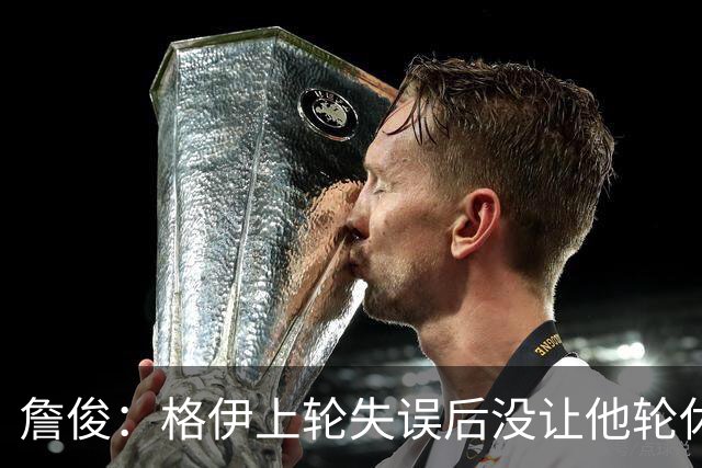 詹俊：格伊上轮失误后没让他轮休，马雷斯卡有一点责任