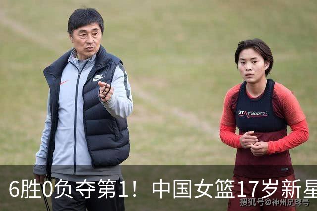 6胜0负夺第1！中国女篮17岁新星轰25分+5记三分：宫鲁鸣招进她？
