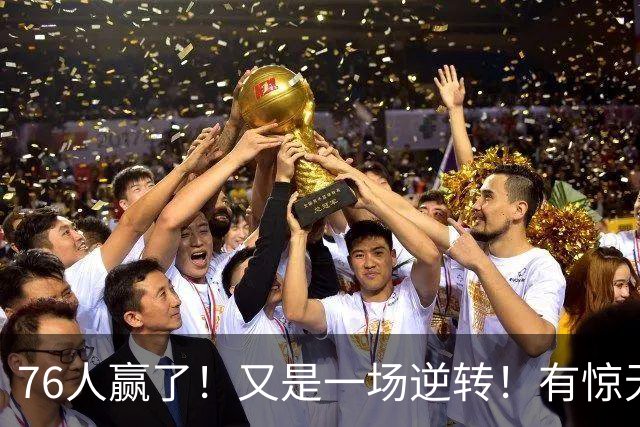 76人赢了！又是一场逆转！有惊无险...