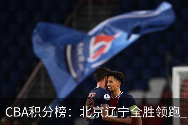 CBA积分榜：北京辽宁全胜领跑 两支球队未尝胜绩