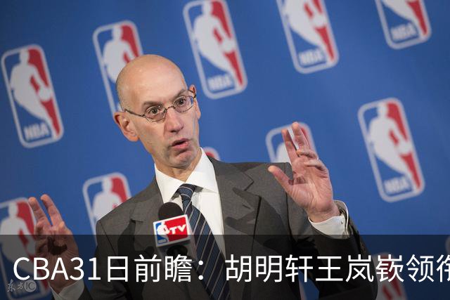 CBA31日前瞻：胡明轩王岚嵚领衔粤鲁大战 北控主场vs新疆盼连胜